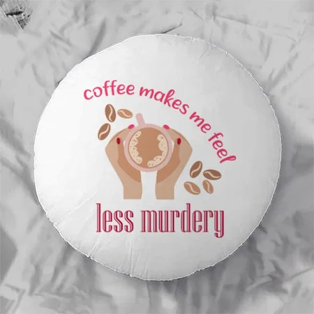 Coffee Makes Me Feel Less Murdery Funny Quote Customized Photo Printed Circle Cushion Pillow